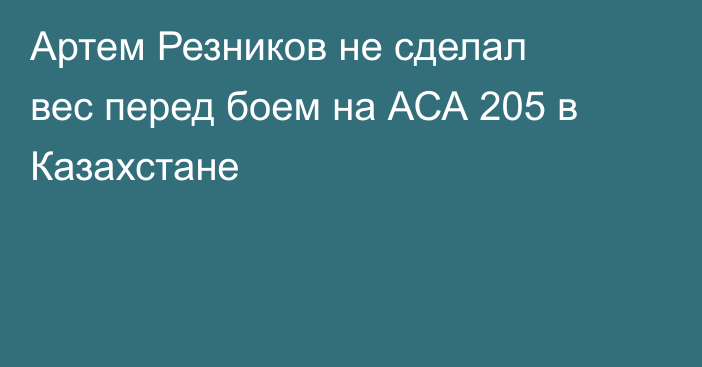 Артем Резников не сделал вес перед боем на АСА 205 в Казахстане