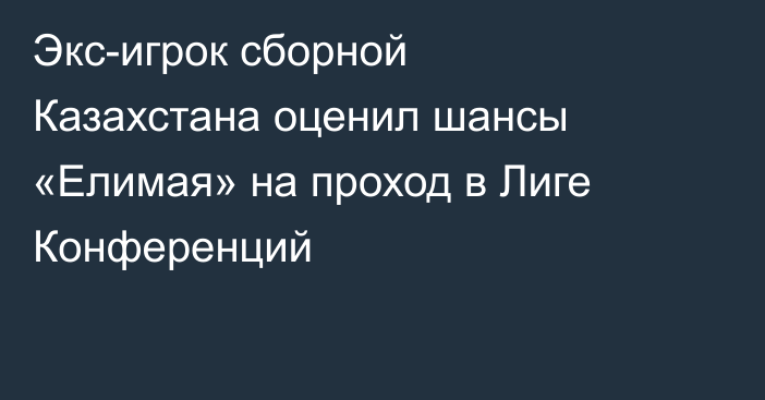 Экс-игрок сборной Казахстана оценил шансы «Елимая» на проход в Лиге Конференций