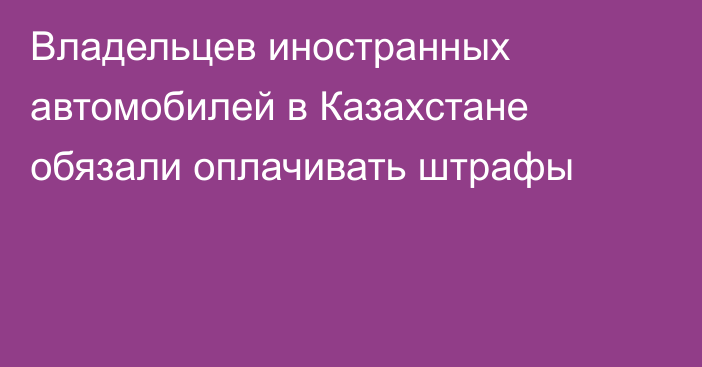 Владельцев иностранных автомобилей в Казахстане обязали оплачивать штрафы