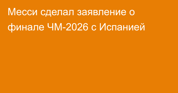 Месси сделал заявление о финале ЧМ-2026 с Испанией