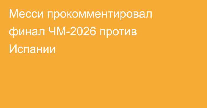 Месси прокомментировал финал ЧМ-2026 против Испании