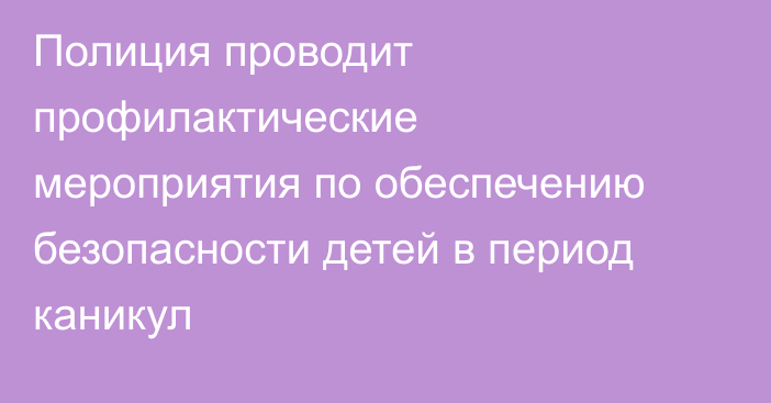 Полиция проводит профилактические мероприятия по обеспечению безопасности детей в период каникул