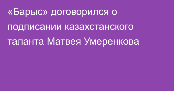 «Барыс» договорился о подписании казахстанского таланта Матвея Умеренкова