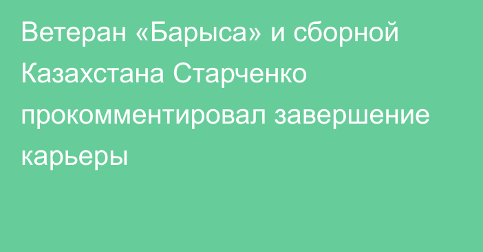 Ветеран «Барыса» и сборной Казахстана Старченко прокомментировал завершение карьеры