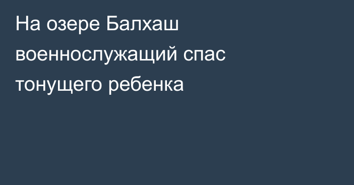 На озере Балхаш военнослужащий спас тонущего ребенка