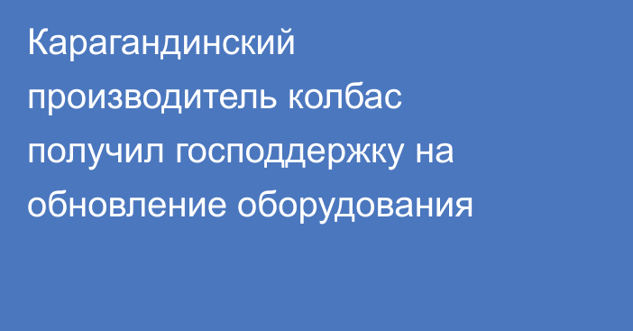 Карагандинский производитель колбас получил господдержку на обновление оборудования