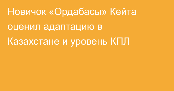 Новичок «Ордабасы» Кейта оценил адаптацию в Казахстане и уровень КПЛ