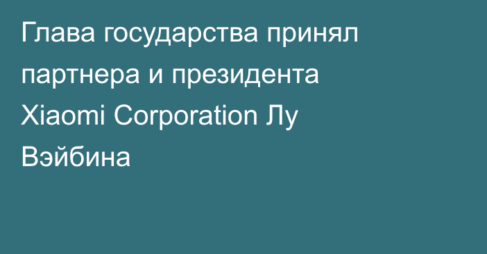 Глава государства принял партнера и президента Xiaomi Corporation Лу Вэйбина