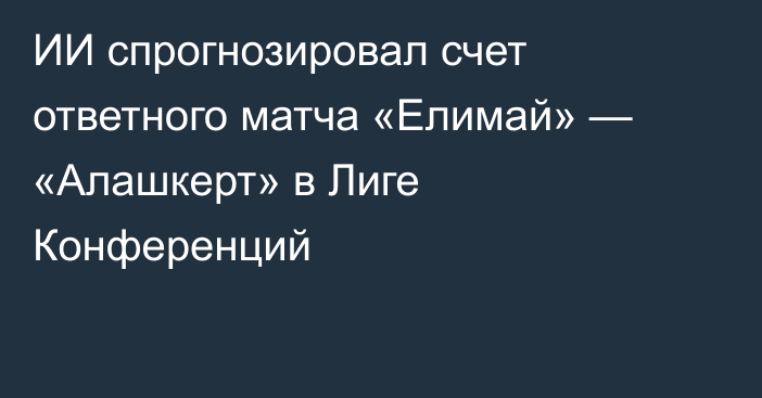 ИИ спрогнозировал счет ответного матча «Елимай» — «Алашкерт» в Лиге Конференций