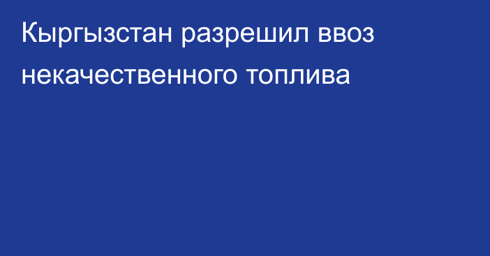 Кыргызстан разрешил ввоз некачественного топлива