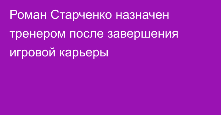 Роман Старченко назначен тренером после завершения игровой карьеры