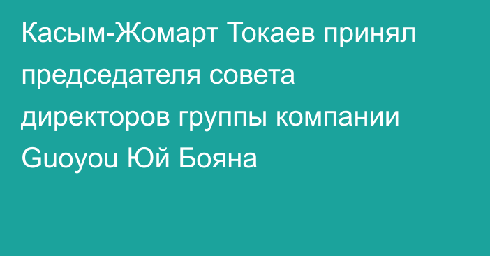 Касым-Жомарт Токаев принял председателя cовета директоров группы компании Guoyou Юй Бояна