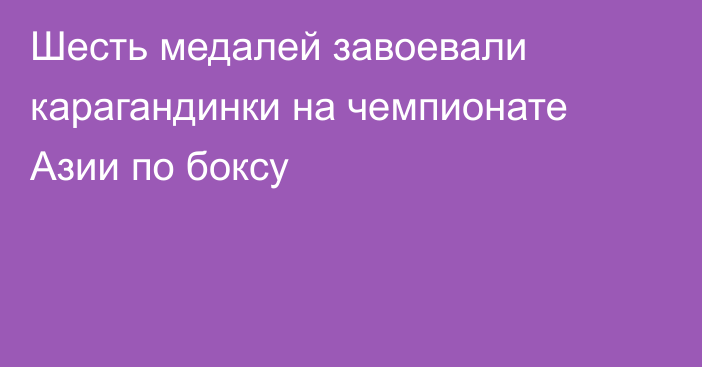Шесть медалей завоевали карагандинки на чемпионате Азии по боксу