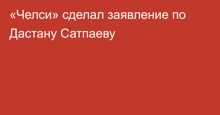 «Челси» сделал заявление по Дастану Сатпаеву