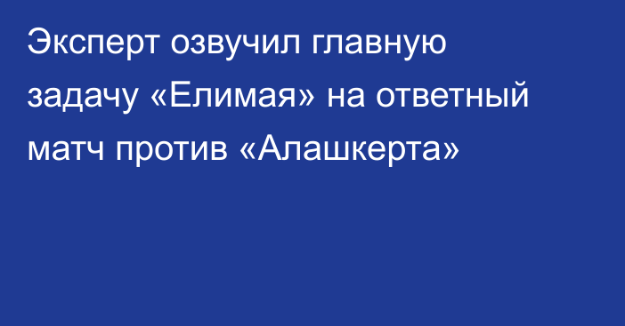 Эксперт озвучил главную задачу «Елимая» на ответный матч против «Алашкерта»