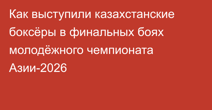 Как выступили казахстанские боксёры в финальных боях молодёжного чемпионата Азии-2026