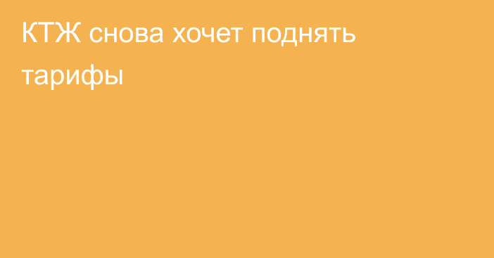 КТЖ снова хочет поднять тарифы