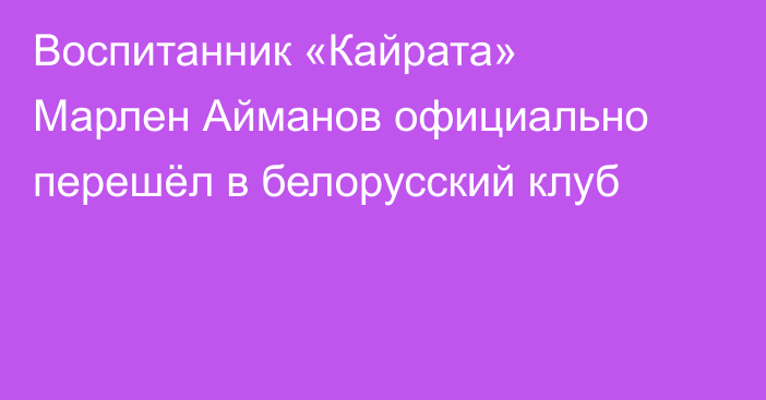 Воспитанник «Кайрата» Марлен Айманов официально перешёл в белорусский клуб