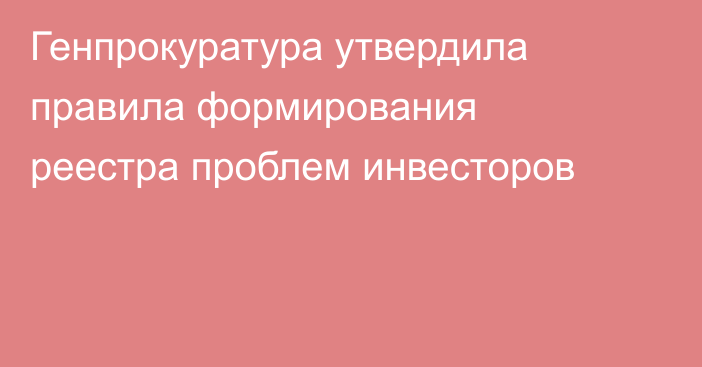 Генпрокуратура утвердила правила формирования реестра проблем инвесторов