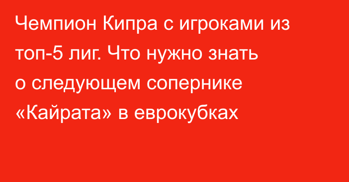 Чемпион Кипра с игроками из топ-5 лиг. Что нужно знать о следующем сопернике «Кайрата» в еврокубках