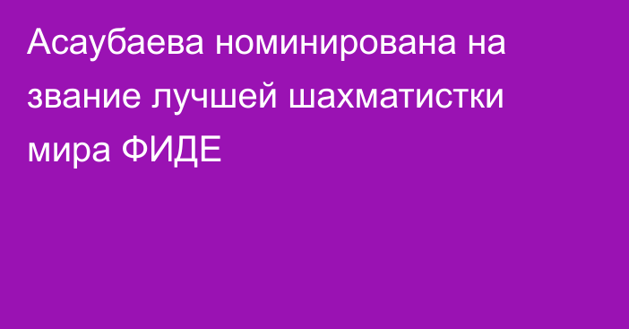 Асаубаева номинирована на звание лучшей шахматистки мира ФИДЕ