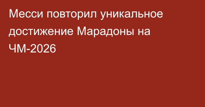 Месси повторил уникальное достижение Марадоны на ЧМ-2026