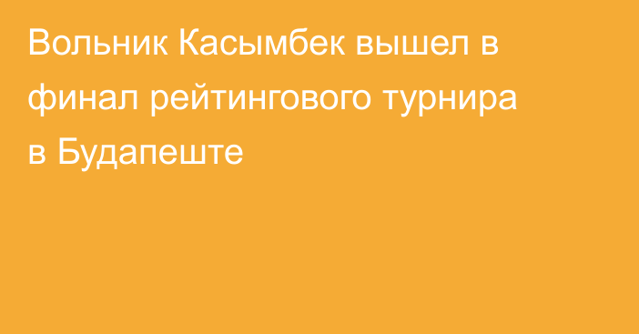 Вольник Касымбек вышел в финал рейтингового турнира в Будапеште