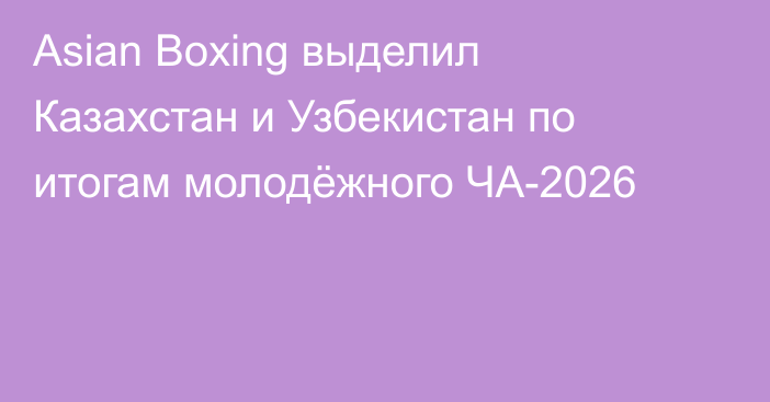 Asian Boxing выделил Казахстан и Узбекистан по итогам молодёжного ЧА-2026