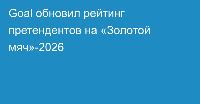 Goal обновил рейтинг претендентов на «Золотой мяч»-2026