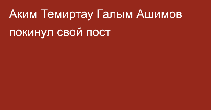 Аким Темиртау Галым Ашимов покинул свой пост