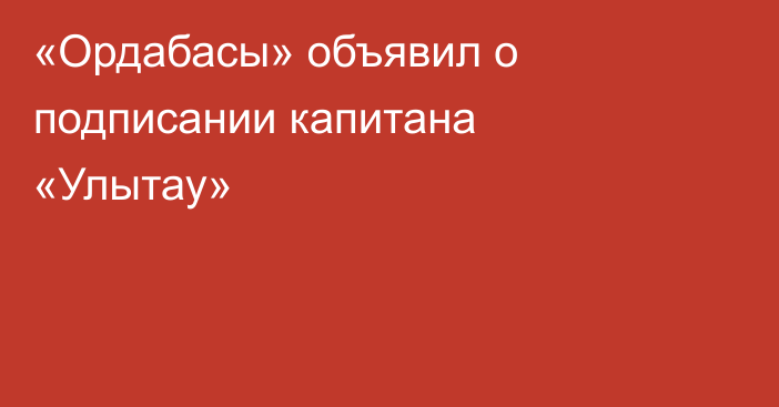 «Ордабасы» объявил о подписании капитана «Улытау»