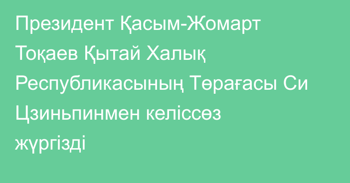 Президент Қасым-Жомарт Тоқаев Қытай Халық Республикасының Төрағасы Си Цзиньпинмен келіссөз жүргізді