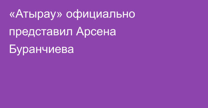 «Атырау» официально представил Арсена Буранчиева