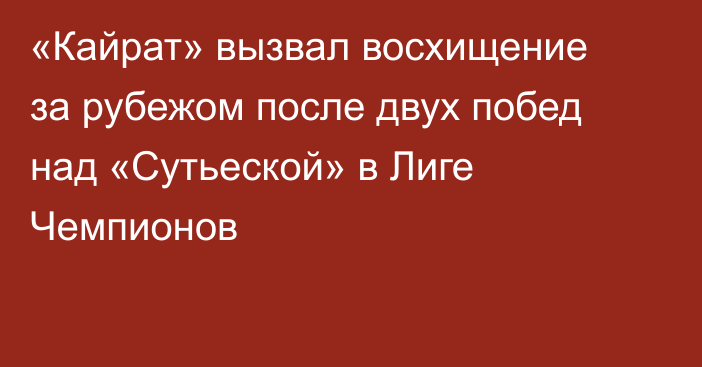 «Кайрат» вызвал восхищение за рубежом после двух побед над «Сутьеской» в Лиге Чемпионов