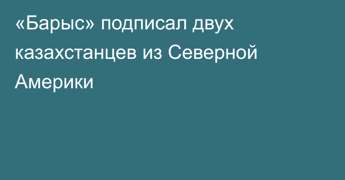 «Барыс» подписал двух казахстанцев из Северной Америки