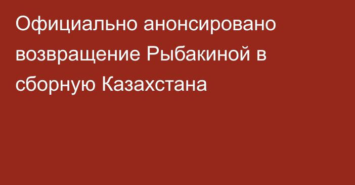 Официально анонсировано возвращение Рыбакиной в сборную Казахстана