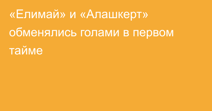 «Елимай» и «Алашкерт» обменялись голами в первом тайме