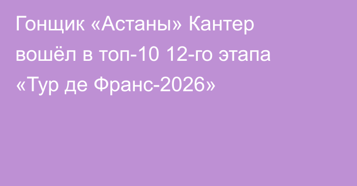 Гонщик «Астаны» Кантер вошёл в топ-10 12-го этапа «Тур де Франс-2026»