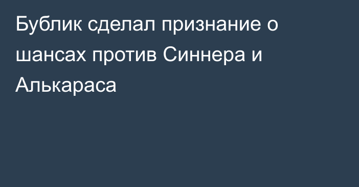 Бублик сделал признание о шансах против Синнера и Алькараса