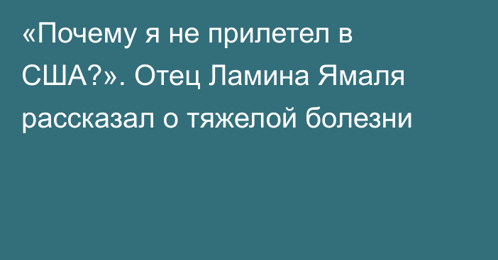 «Почему я не прилетел в США?». Отец Ламина Ямаля рассказал о тяжелой болезни