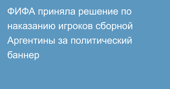 ФИФА приняла решение по наказанию игроков сборной Аргентины за политический баннер
