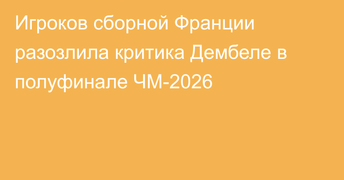 Игроков сборной Франции разозлила критика Дембеле в полуфинале ЧМ-2026
