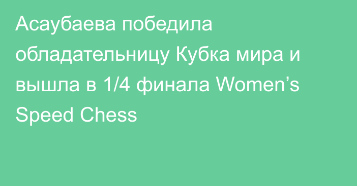 Асаубаева победила обладательницу Кубка мира и вышла в 1/4 финала Women’s Speed Chess
