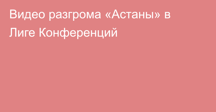 Видео разгрома «Астаны» в Лиге Конференций