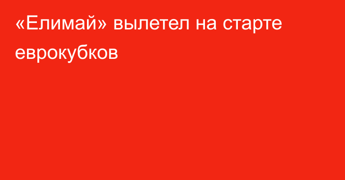 «Елимай» вылетел на старте еврокубков