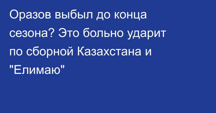 Оразов выбыл до конца сезона? Это больно ударит по сборной Казахстана и 