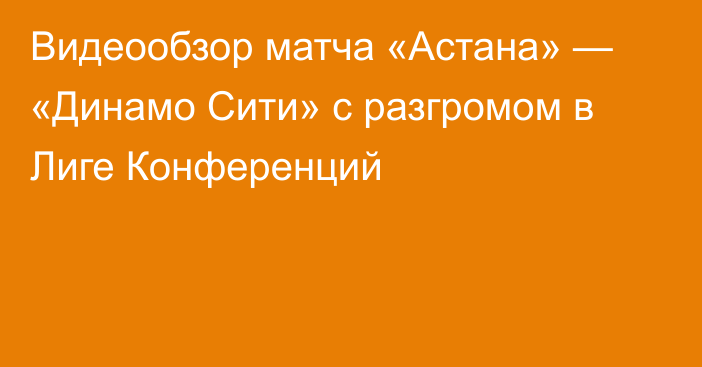 Видеообзор матча «Астана» — «Динамо Сити» c разгромом в Лиге Конференций