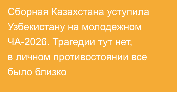 Сборная Казахстана уступила Узбекистану на молодежном ЧА-2026. Трагедии тут нет, в личном противостоянии все было близко