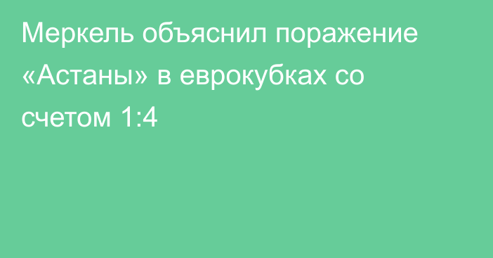 Меркель объяснил поражение «Астаны» в еврокубках со счетом 1:4