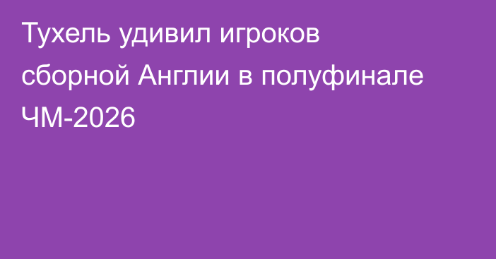 Тухель удивил игроков сборной Англии в полуфинале ЧМ-2026